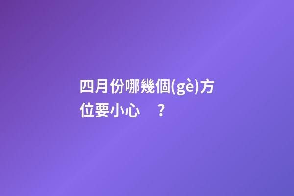 四月份哪幾個(gè)方位要小心？